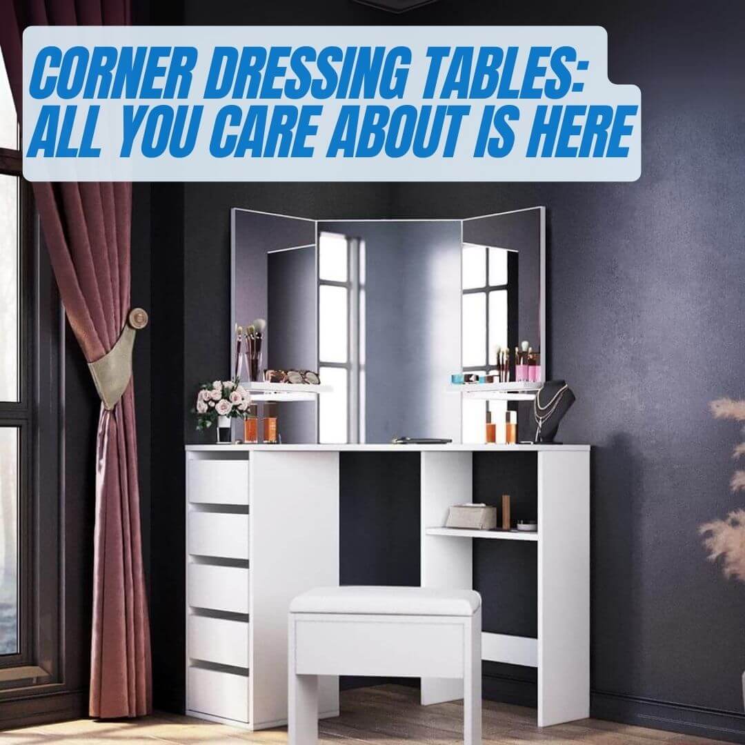 Corner Dressing Tables: All You Care About Is Here