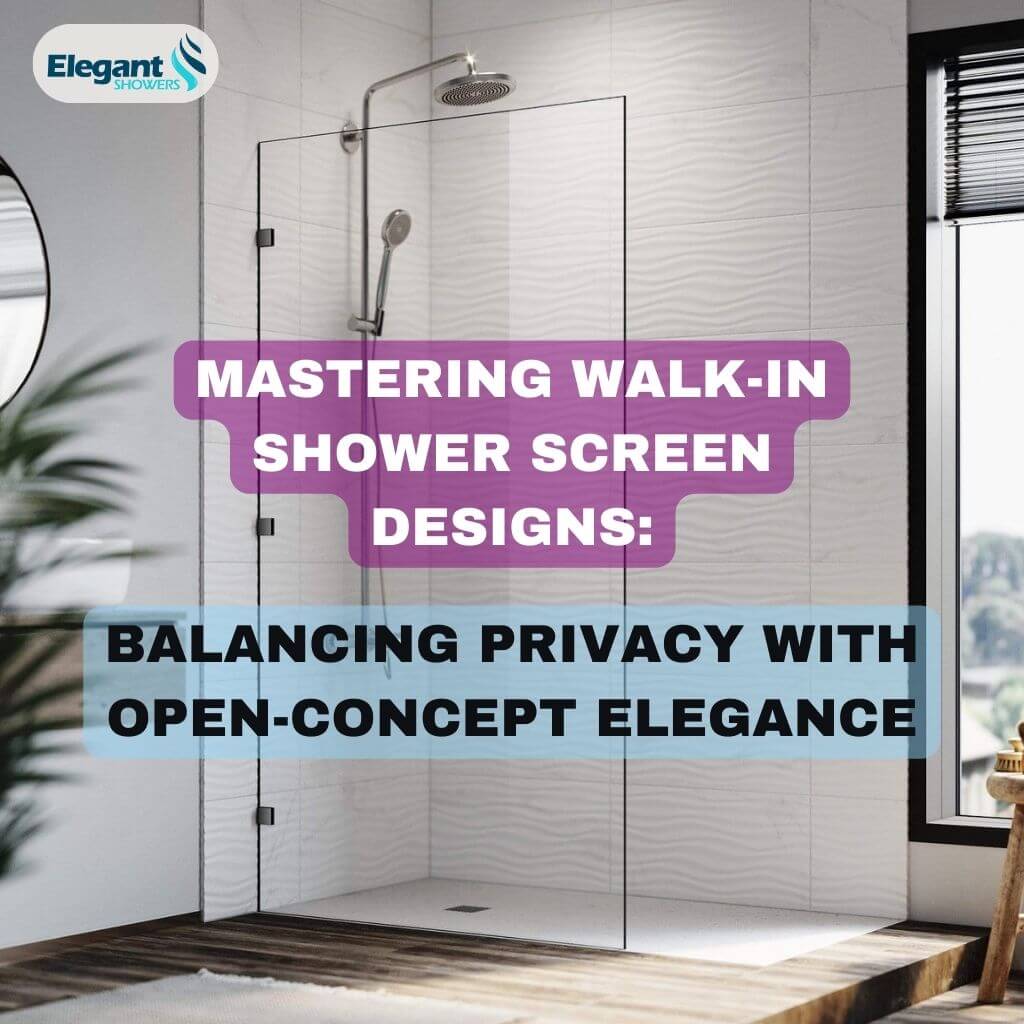 Mastering Walk-In Shower Screen Designs: Balancing Privacy with Open-Concept Elegance