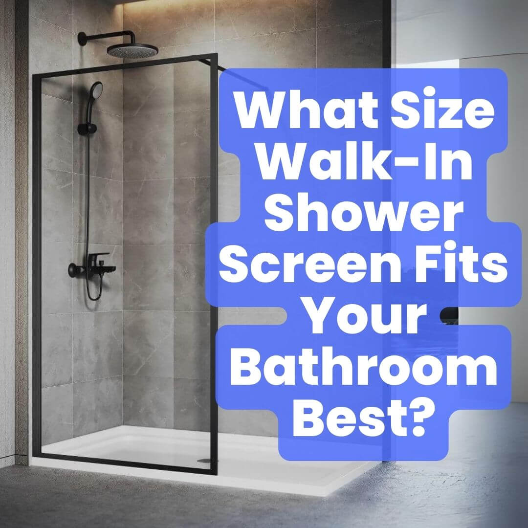What Size Walk-In Shower Screen Fits Your Bathroom Best